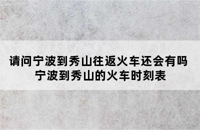 请问宁波到秀山往返火车还会有吗 宁波到秀山的火车时刻表